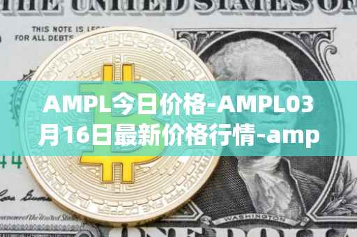 AMPL今日价格-AMPL03月16日最新价格行情-ampleforth最新走势消息