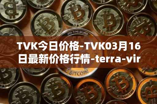 TVK今日价格-TVK03月16日最新价格行情-terra-virtua-kolect最新走势消息