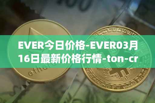 EVER今日价格-EVER03月16日最新价格行情-ton-crystal最新走势消息