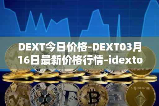 DEXT今日价格-DEXT03月16日最新价格行情-idextools最新走势消息