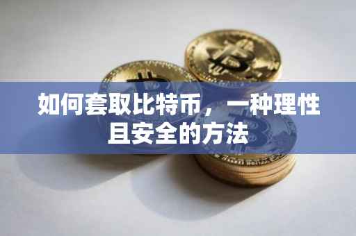 如何套取比特币，一种理性且安全的方法