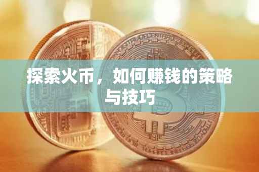探索火币，如何赚钱的策略与技巧