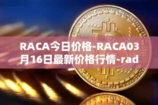 RACA今日价格-RACA03月16日最新价格行情-radio-caca最新走势消息