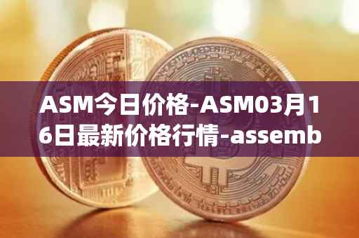 ASM今日价格-ASM03月16日最新价格行情-assemble-protocol最新走势消息