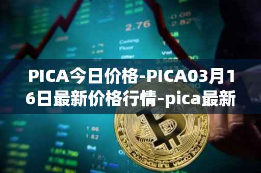 PICA今日价格-PICA03月16日最新价格行情-pica最新走势消息