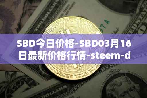 SBD今日价格-SBD03月16日最新价格行情-steem-dollars最新走势消息