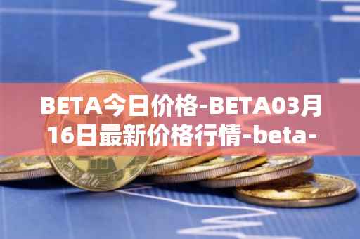 BETA今日价格-BETA03月16日最新价格行情-beta-finance最新走势消息