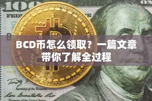 BCD币怎么领取？一篇文章带你了解全过程