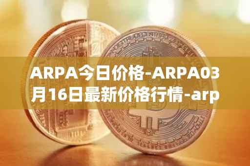 ARPA今日价格-ARPA03月16日最新价格行情-arpa-chain最新走势消息