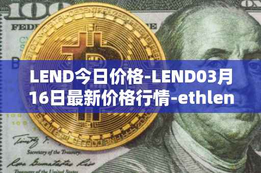 LEND今日价格-LEND03月16日最新价格行情-ethlend最新走势消息