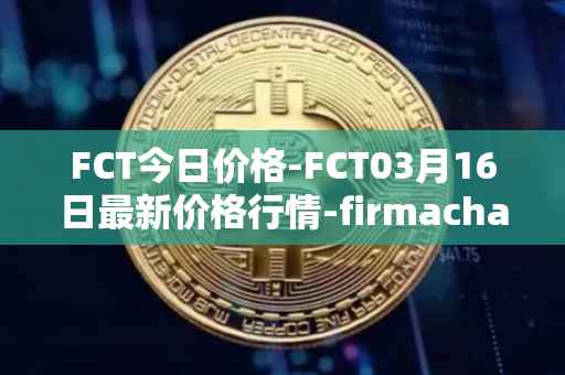 FCT今日价格-FCT03月16日最新价格行情-firmachain最新走势消息