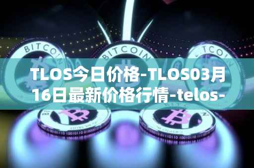 TLOS今日价格-TLOS03月16日最新价格行情-telos-blockchain-network最新走势消息