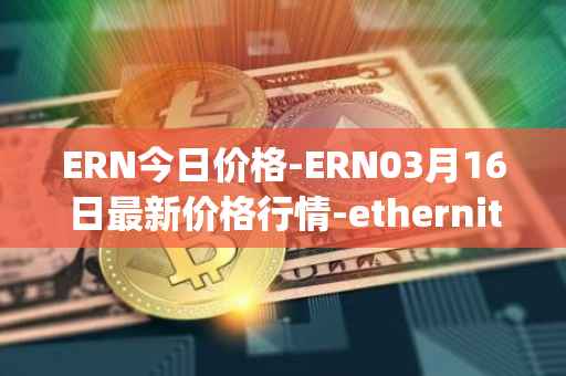ERN今日价格-ERN03月16日最新价格行情-ethernity-chain最新走势消息