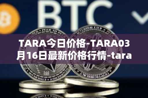 TARA今日价格-TARA03月16日最新价格行情-taraxa最新走势消息
