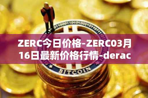 ZERC今日价格-ZERC03月16日最新价格行情-derace最新走势消息