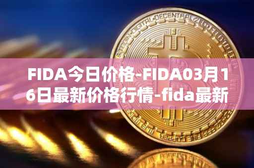 FIDA今日价格-FIDA03月16日最新价格行情-fida最新走势消息