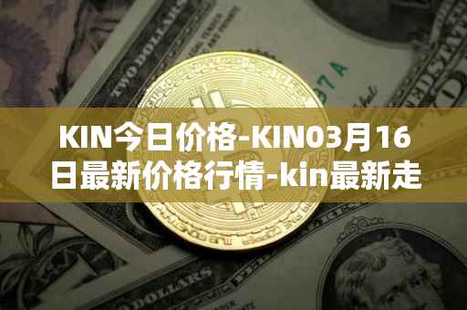 KIN今日价格-KIN03月16日最新价格行情-kin最新走势消息