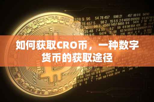 如何获取CRO币，一种数字货币的获取途径