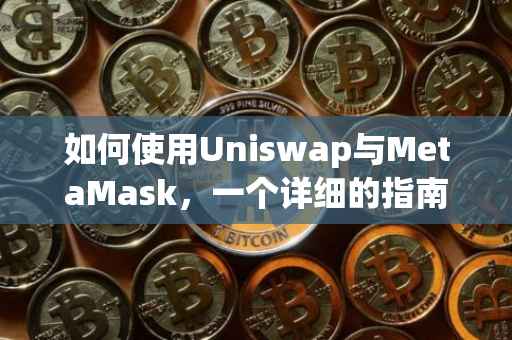 如何使用Uniswap与MetaMask，一个详细的指南