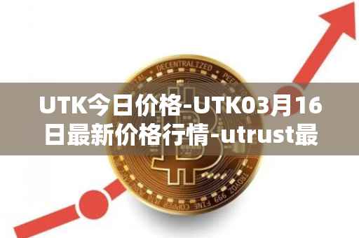 UTK今日价格-UTK03月16日最新价格行情-utrust最新走势消息