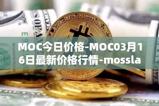 MOC今日价格-MOC03月16日最新价格行情-mossland最新走势消息