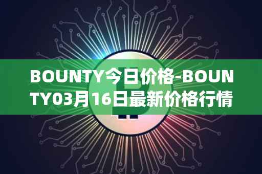 BOUNTY今日价格-BOUNTY03月16日最新价格行情-sentinel-protocol最新走势消息