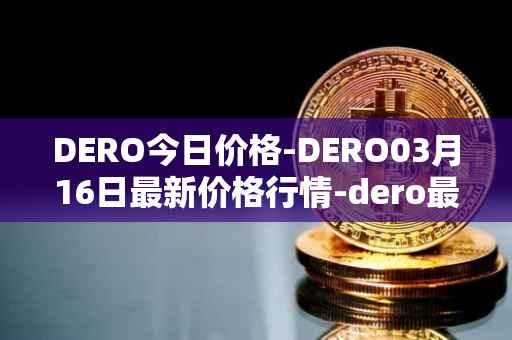 DERO今日价格-DERO03月16日最新价格行情-dero最新走势消息