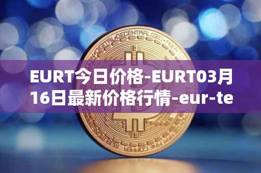 EURT今日价格-EURT03月16日最新价格行情-eur-tether最新走势消息
