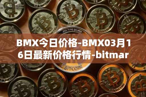 BMX今日价格-BMX03月16日最新价格行情-bitmart-token最新走势消息