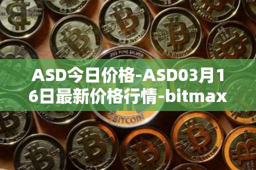 ASD今日价格-ASD03月16日最新价格行情-bitmax-token最新走势消息