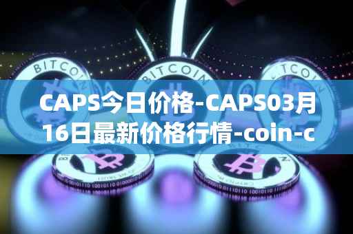 CAPS今日价格-CAPS03月16日最新价格行情-coin-capsule最新走势消息