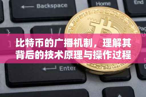 比特币的广播机制，理解其背后的技术原理与操作过程