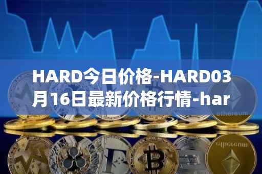 HARD今日价格-HARD03月16日最新价格行情-hard-protocol最新走势消息