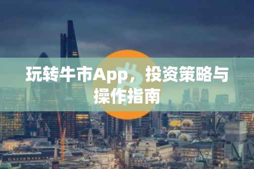 玩转牛市App，投资策略与操作指南