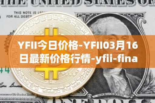 YFII今日价格-YFII03月16日最新价格行情-yfii-finance最新走势消息