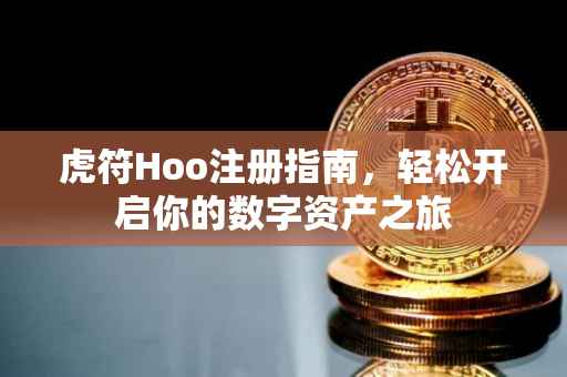 虎符Hoo注册指南，轻松开启你的数字资产之旅