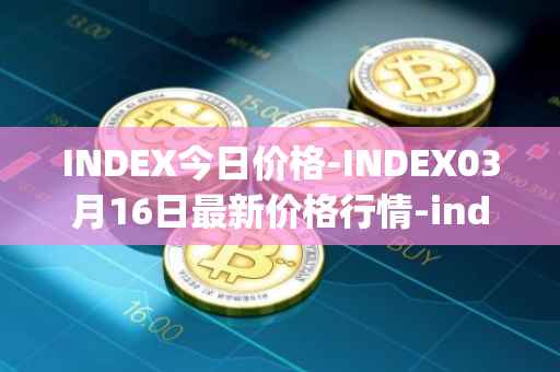 INDEX今日价格-INDEX03月16日最新价格行情-index-cooperative最新走势消息