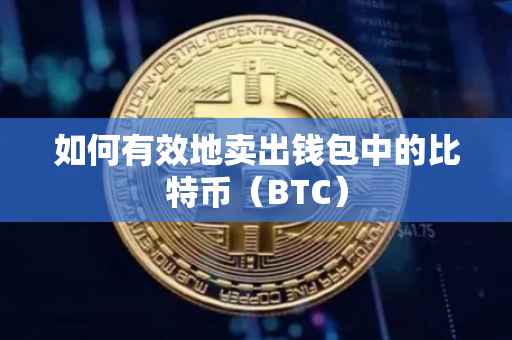 如何有效地卖出钱包中的比特币（BTC）