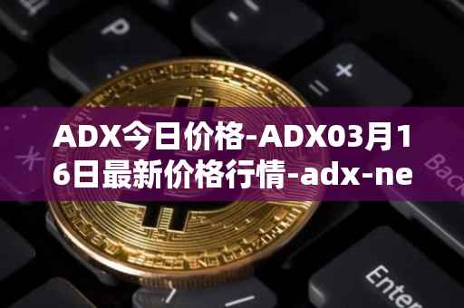ADX今日价格-ADX03月16日最新价格行情-adx-net最新走势消息