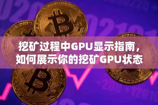 挖矿过程中GPU显示指南，如何展示你的挖矿GPU状态