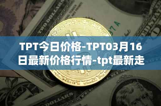 TPT今日价格-TPT03月16日最新价格行情-tpt最新走势消息