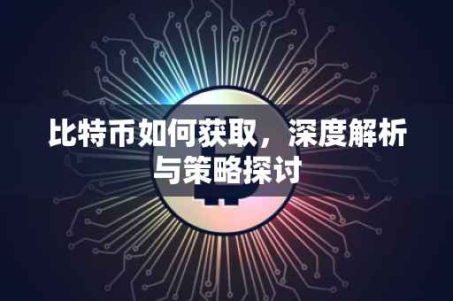 比特币如何获取，深度解析与策略探讨