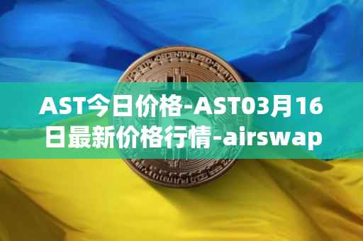 AST今日价格-AST03月16日最新价格行情-airswap最新走势消息