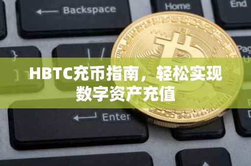 HBTC充币指南，轻松实现数字资产充值
