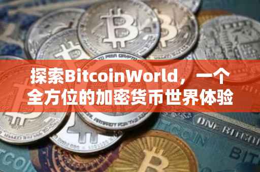 探索BitcoinWorld，一个全方位的加密货币世界体验
