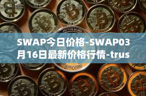 SWAP今日价格-SWAP03月16日最新价格行情-trustswap最新走势消息