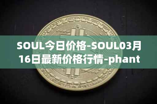 SOUL今日价格-SOUL03月16日最新价格行情-phantasma最新走势消息
