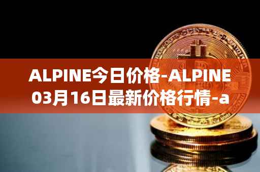 ALPINE今日价格-ALPINE03月16日最新价格行情-alpine-f1-team-fan-token最新走势消息
