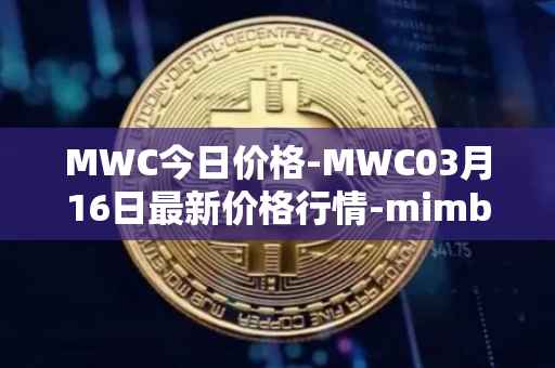MWC今日价格-MWC03月16日最新价格行情-mimblewimble最新走势消息