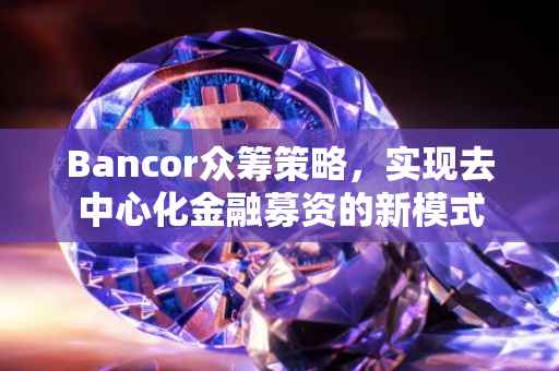 Bancor众筹策略，实现去中心化金融募资的新模式